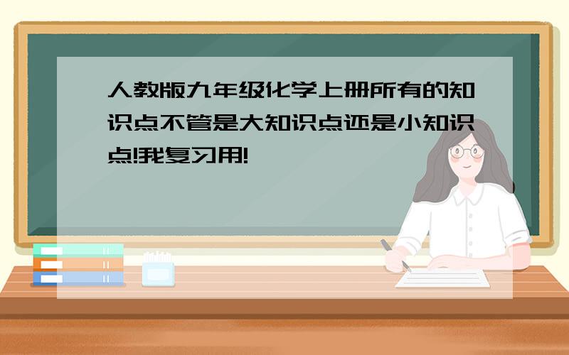 人教版九年级化学上册所有的知识点不管是大知识点还是小知识点!我复习用!