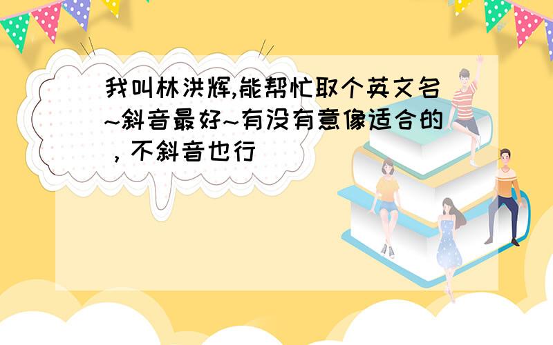 我叫林洪辉,能帮忙取个英文名~斜音最好~有没有意像适合的，不斜音也行