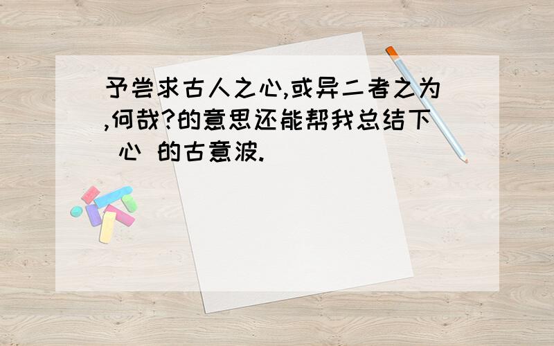 予尝求古人之心,或异二者之为,何哉?的意思还能帮我总结下 心 的古意波.