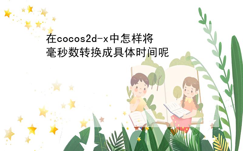 在cocos2d-x中怎样将毫秒数转换成具体时间呢