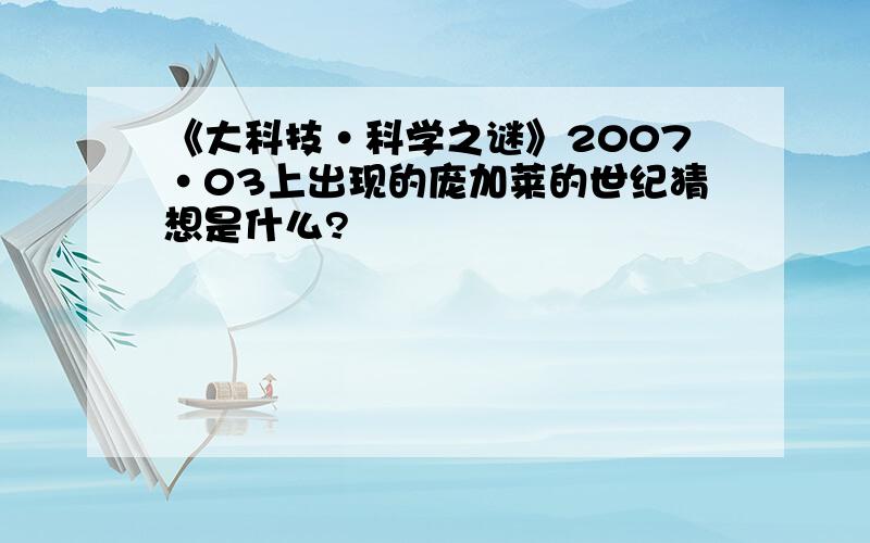 《大科技·科学之谜》2007·03上出现的庞加莱的世纪猜想是什么?