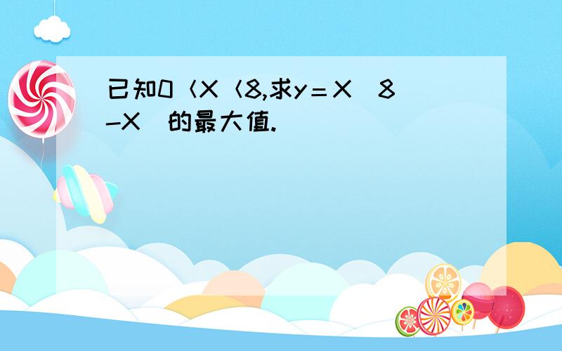 已知0＜X＜8,求y＝X(8-X)的最大值.