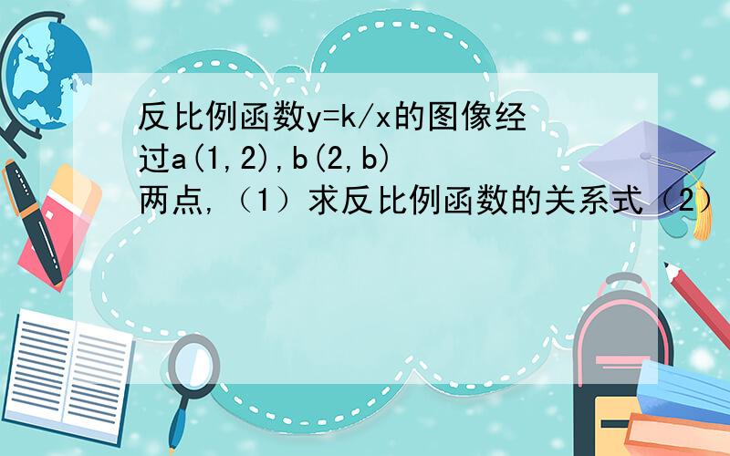 反比例函数y=k/x的图像经过a(1,2),b(2,b)两点,（1）求反比例函数的关系式（2）比较b与2的大小