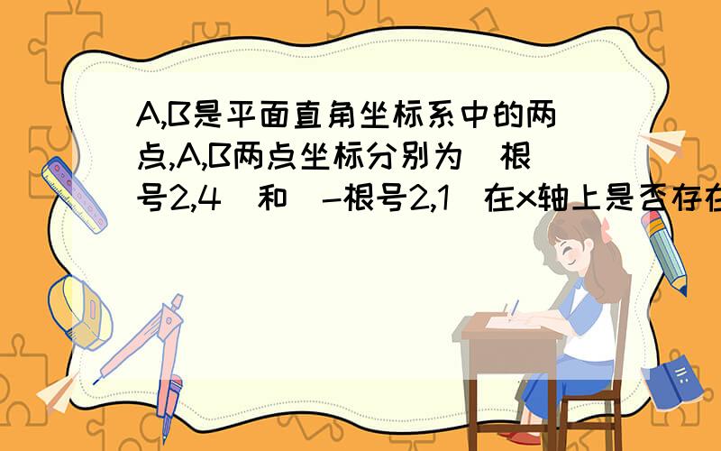 A,B是平面直角坐标系中的两点,A,B两点坐标分别为（根号2,4）和（-根号2,1）在x轴上是否存在一点P,使P到A,B的距离之和最小?若存在,请求出最小距离；若不存在,请说明理由.（请给出详解,