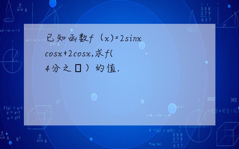 已知函数f（x)=2sinxcosx+2cosx,求f(4分之π）的值.