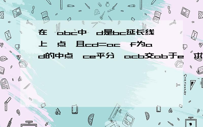 在△abc中,d是bc延长线上一点,且cd=ac,f为ad的中点,ce平分∠acb交ab于e,求证ce⊥cf