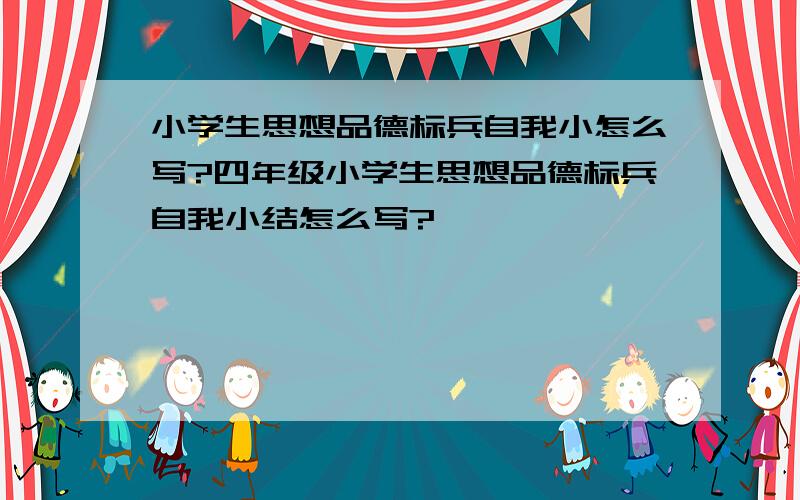 小学生思想品德标兵自我小怎么写?四年级小学生思想品德标兵自我小结怎么写?