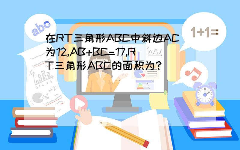 在RT三角形ABC中斜边AC为12,AB+BC=17,RT三角形ABC的面积为?