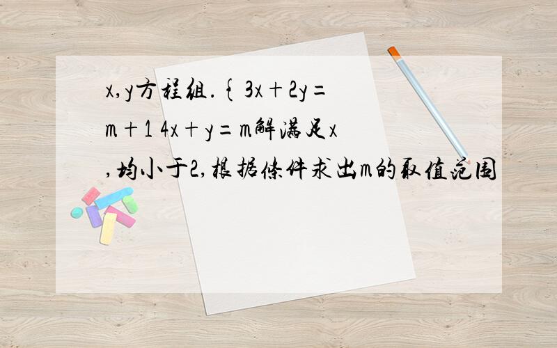 x,y方程组.{3x+2y=m+1 4x+y=m解满足x,均小于2,根据条件求出m的取值范围