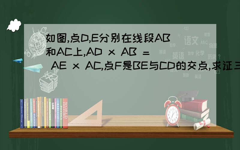 如图,点D,E分别在线段AB和AC上,AD x AB = AE x AC,点F是BE与CD的交点,求证三角形FDB相似于三角形FEC= = 做过的来指教下