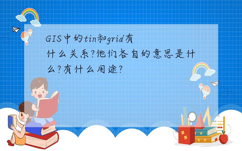 GIS中的tin和grid有什么关系?他们各自的意思是什么?有什么用途?