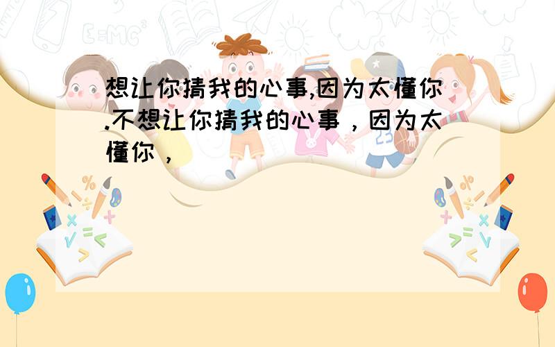 想让你猜我的心事,因为太懂你.不想让你猜我的心事，因为太懂你，