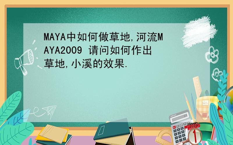 MAYA中如何做草地,河流MAYA2009 请问如何作出草地,小溪的效果.