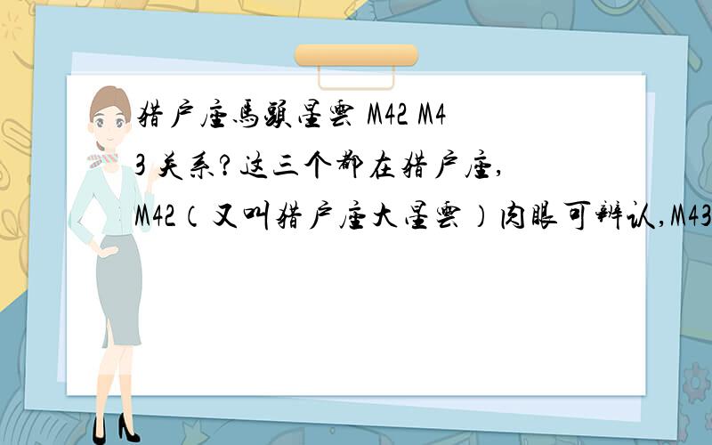 猎户座马头星云 M42 M43 关系?这三个都在猎户座,M42（又叫猎户座大星云）肉眼可辨认,M43有四合星是它的特点,马头星云呢?在哪个位置?用什么样的镜子能依稀看到?他们的IC编号是.