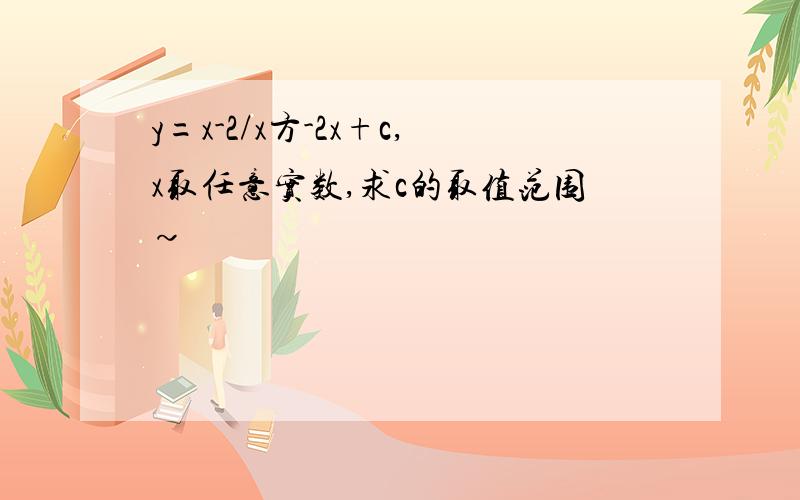 y=x-2/x方-2x+c,x取任意实数,求c的取值范围~