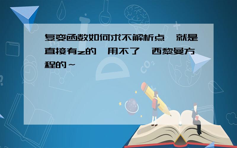 复变函数如何求不解析点,就是直接有z的,用不了柯西黎曼方程的～