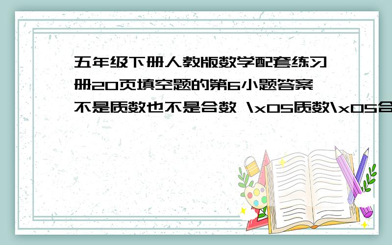 五年级下册人教版数学配套练习册20页填空题的第6小题答案不是质数也不是合数 \x05质数\x05合数奇数\x05\x05\x05偶数