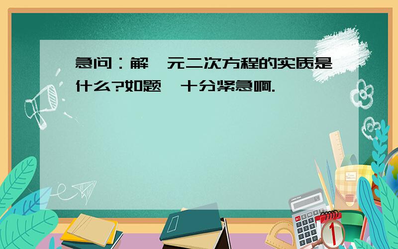 急问：解一元二次方程的实质是什么?如题,十分紧急啊.