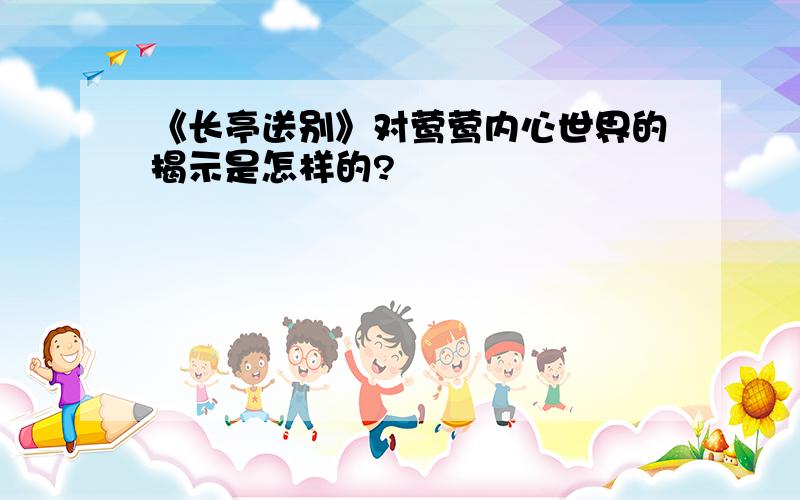 《长亭送别》对莺莺内心世界的揭示是怎样的?