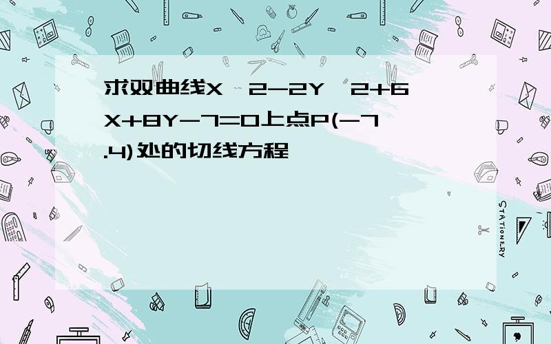 求双曲线X^2-2Y^2+6X+8Y-7=0上点P(-7.4)处的切线方程