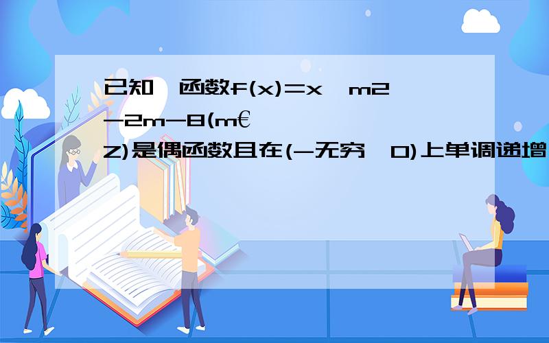 已知幂函数f(x)=x^m2-2m-8(m€Z)是偶函数且在(-无穷,0)上单调递增,求m的值