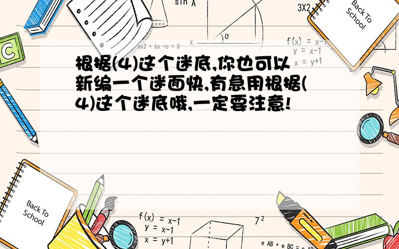 根据(4)这个迷底,你也可以新编一个迷面快,有急用根据(4)这个迷底哦,一定要注意!