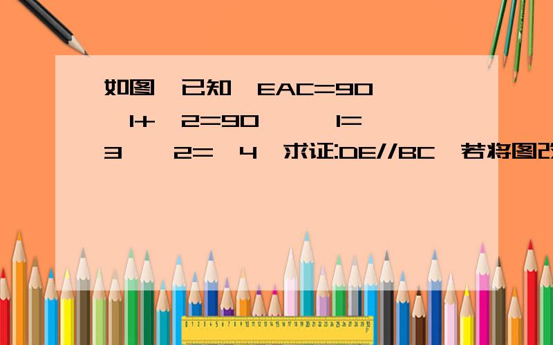 如图,已知∠EAC=90°,∠1+∠2=90°,∠1=∠3,∠2=∠4,求证:DE//BC,若将图改变若将图改变为2、3、4,其他条件不变,1的结论是否仍然成立?若成立,请你选择一个图形证明；若不成立,请说明理由.