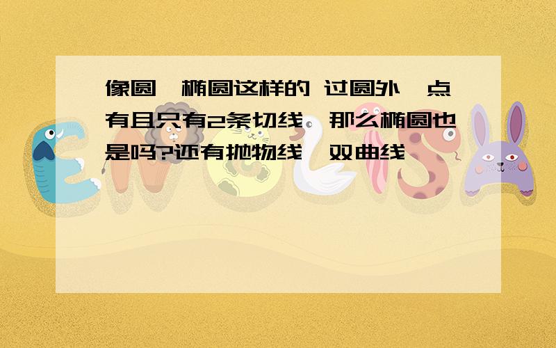 像圆,椭圆这样的 过圆外一点有且只有2条切线,那么椭圆也是吗?还有抛物线,双曲线