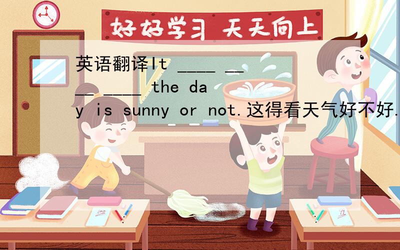 英语翻译It ____ ____ ____ the day is sunny or not.这得看天气好不好.Any man with eyes____his head can see that he's exactly____a rope.A.on;like B.in;like C.with;as D.with'as