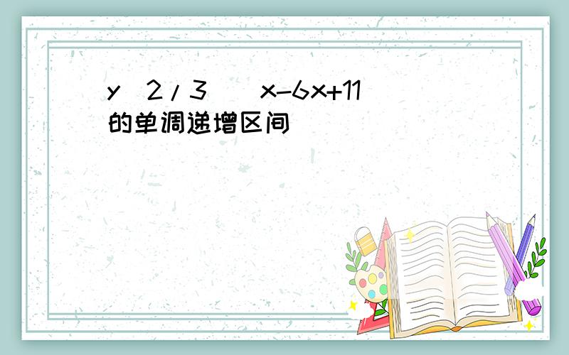 y(2/3)^x-6x+11的单调递增区间