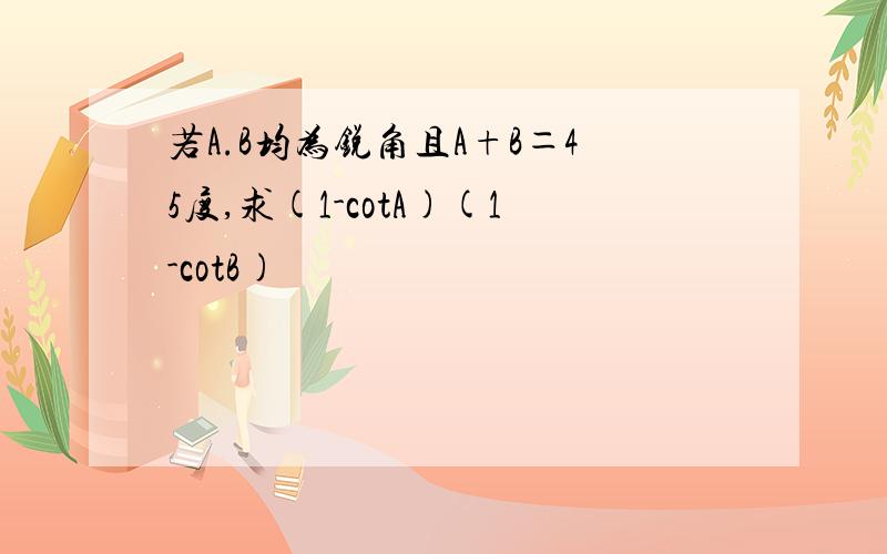 若A.B均为锐角且A+B＝45度,求(1-cotA)(1-cotB)