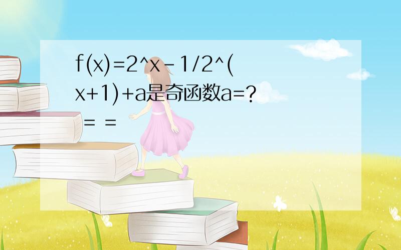 f(x)=2^x-1/2^(x+1)+a是奇函数a=?  = =