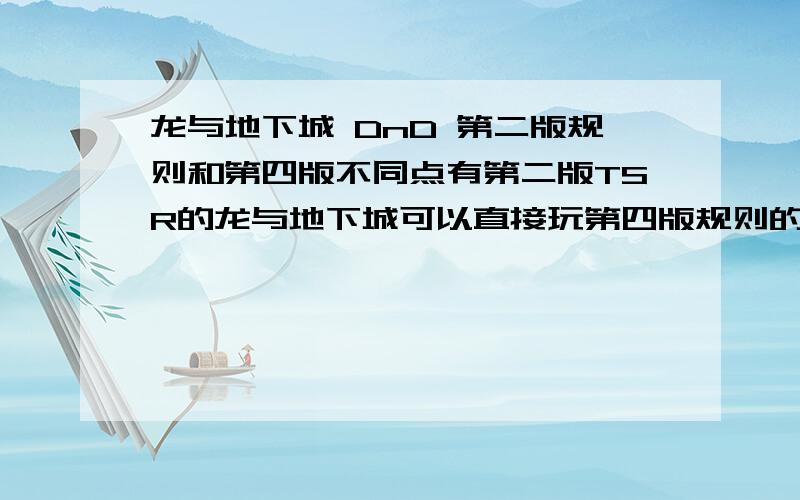 龙与地下城 DnD 第二版规则和第四版不同点有第二版TSR的龙与地下城可以直接玩第四版规则的吗?