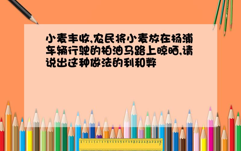 小麦丰收,农民将小麦放在杨浦车辆行驶的柏油马路上晾晒,请说出这种做法的利和弊