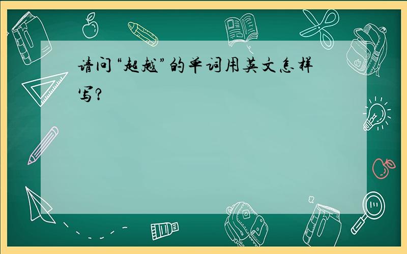 请问“超越”的单词用英文怎样写?