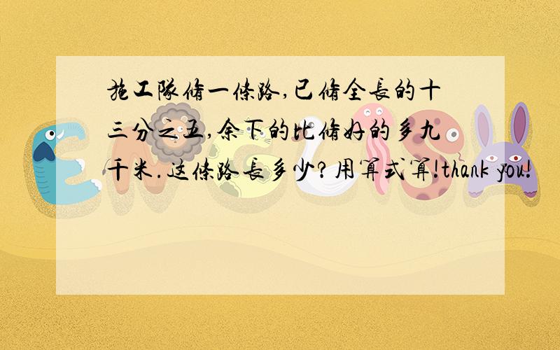 施工队修一条路,已修全长的十三分之五,余下的比修好的多九千米.这条路长多少?用算式算!thank you!