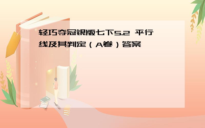 轻巧夺冠银版七下5.2 平行线及其判定（A卷）答案