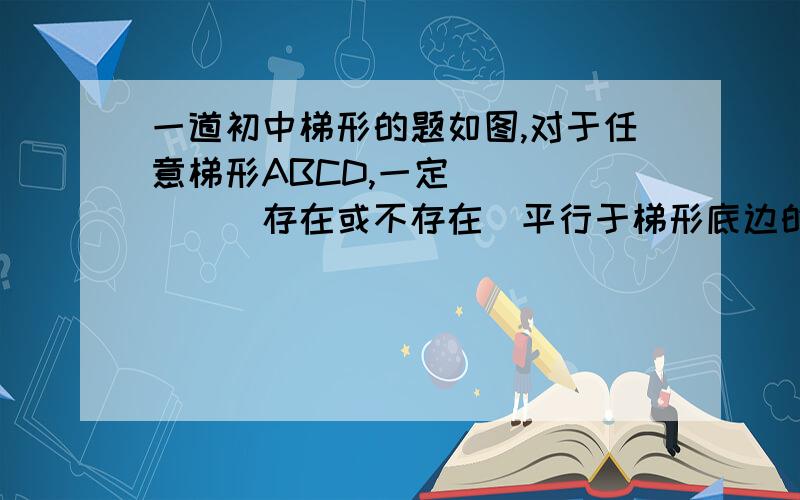 一道初中梯形的题如图,对于任意梯形ABCD,一定______（存在或不存在）平行于梯形底边的直线PQ,使PQ截得的两个小梯形相似,若存在,当AD=a,BC=b时,则确定平行线位置的条件是AP:PB=______