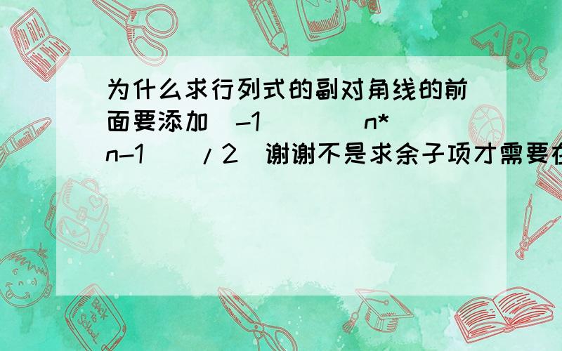 为什么求行列式的副对角线的前面要添加（-1）^([n*（n-1）]/2)谢谢不是求余子项才需要在前面添加负一的次方么?这里前面添加负一的次方是什么原因?|1 0 0 x||1 0 x 0||1 x 0 0| * x|1 0 0 0|这个行列