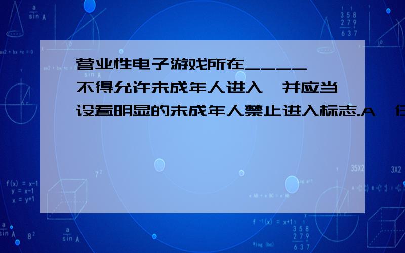 营业性电子游戏所在____,不得允许未成年人进入,并应当设置明显的未成年人禁止进入标志.A、任何时候 B、国家法定节假日外 到底是哪一个啊、、、为什么网上有多种答案呢