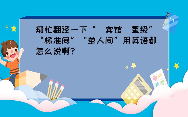 帮忙翻译一下“（宾馆）星级”“标准间”“单人间”用英语都怎么说啊?