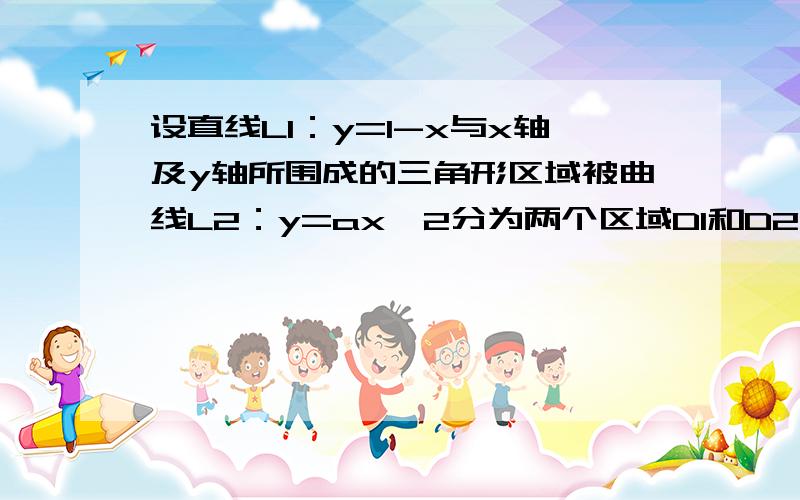 设直线L1：y=1-x与x轴及y轴所围成的三角形区域被曲线L2：y=ax^2分为两个区域D1和D2,其面积之比7：5,求a一元函数积分运用的题   各路高手帮忙解答一下