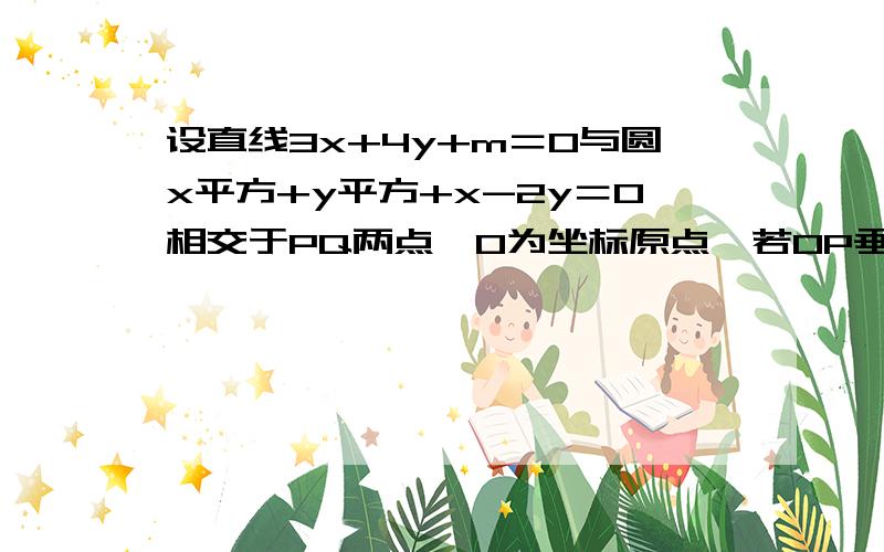 设直线3x+4y+m＝0与圆x平方+y平方+x-2y＝0相交于PQ两点,O为坐标原点,若OP垂直OQ求m的值