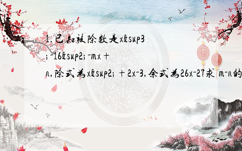 1.已知被除数是x³-16²-mx+n,除式为x²+2x-3,余式为26x-27求 m-n的值.2.证明:四个连续自然数的积与1的和是一个完全平方数.3.已知x+y+z=5,xy+yz+zx=9,求x²+y²+z²的值.4.已知a²+b²+a&