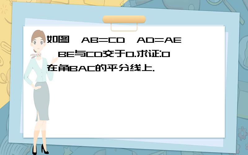 如图,AB=CD,AD=AE,BE与CD交于O.求证:O在角BAC的平分线上.