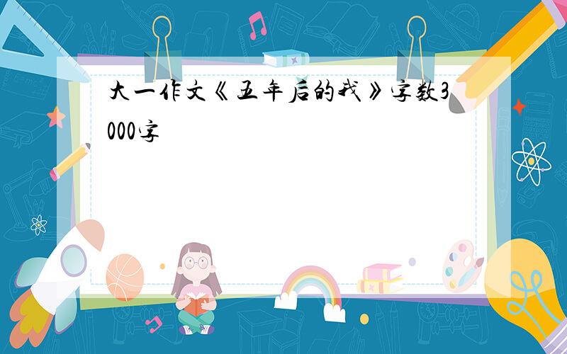 大一作文《五年后的我》字数3000字