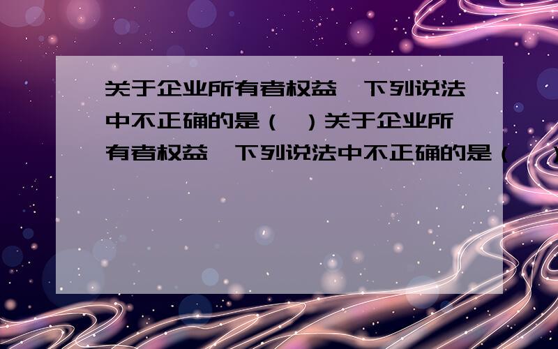 关于企业所有者权益,下列说法中不正确的是（ ）关于企业所有者权益,下列说法中不正确的是（　）.A．资本公积可以弥补企业亏损B．资本公积可以按照规定转增资本C．未分配利润可以弥补