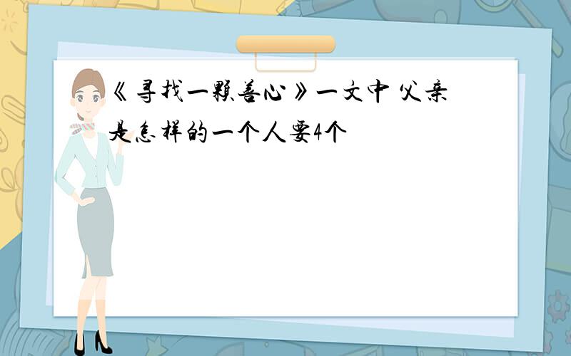 《寻找一颗善心》一文中 父亲是怎样的一个人要4个