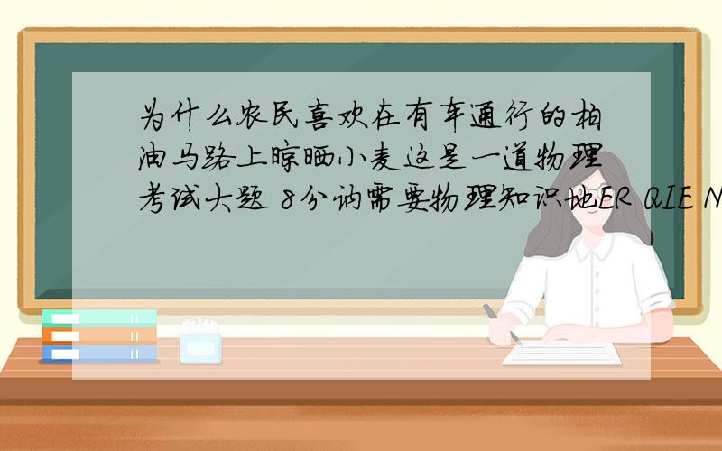 为什么农民喜欢在有车通行的柏油马路上晾晒小麦这是一道物理考试大题 8分讷需要物理知识地ER QIE NE这个警察叔叔们不让di