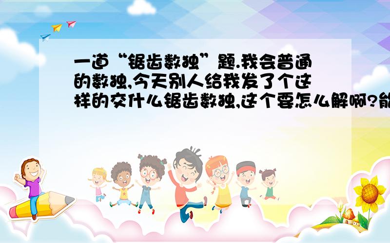 一道“锯齿数独”题.我会普通的数独,今天别人给我发了个这样的交什么锯齿数独,这个要怎么解啊?能解出来的我给加分